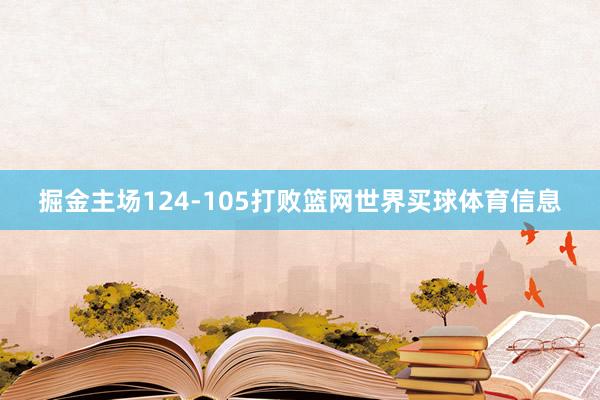 掘金主场124-105打败篮网世界买球体育信息