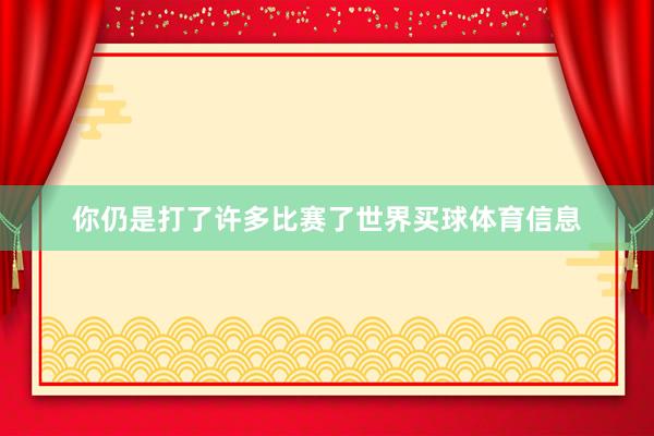 你仍是打了许多比赛了世界买球体育信息