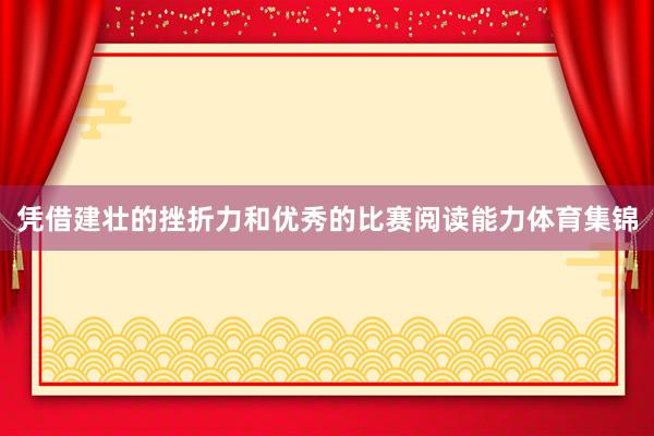 凭借建壮的挫折力和优秀的比赛阅读能力体育集锦