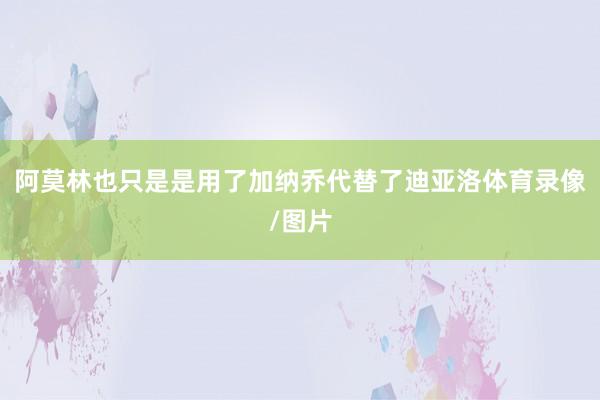 阿莫林也只是是用了加纳乔代替了迪亚洛体育录像/图片