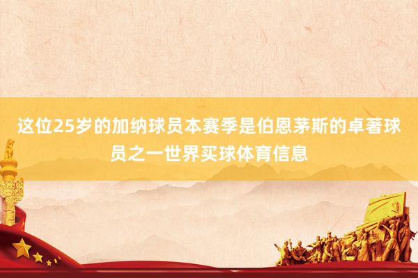 这位25岁的加纳球员本赛季是伯恩茅斯的卓著球员之一世界买球体育信息