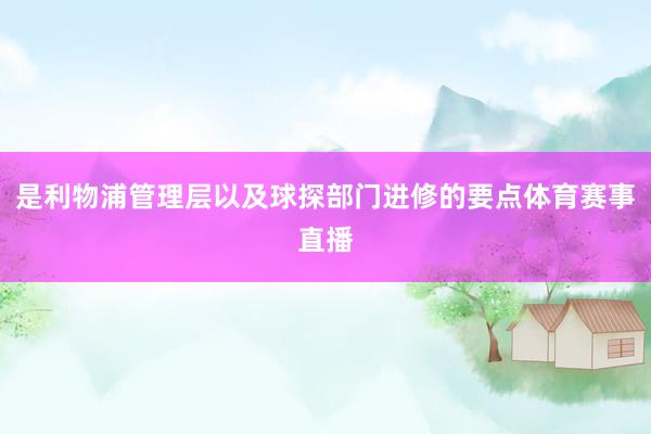 是利物浦管理层以及球探部门进修的要点体育赛事直播