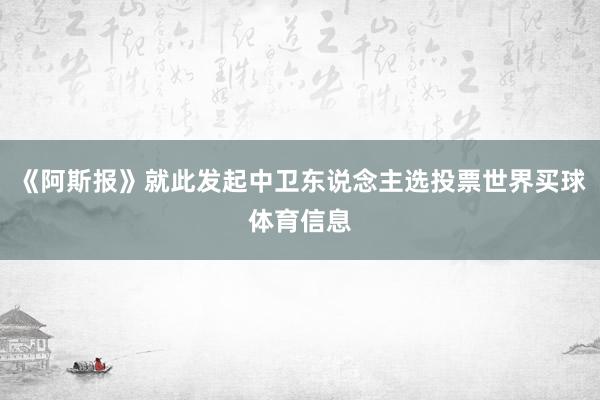 《阿斯报》就此发起中卫东说念主选投票世界买球体育信息