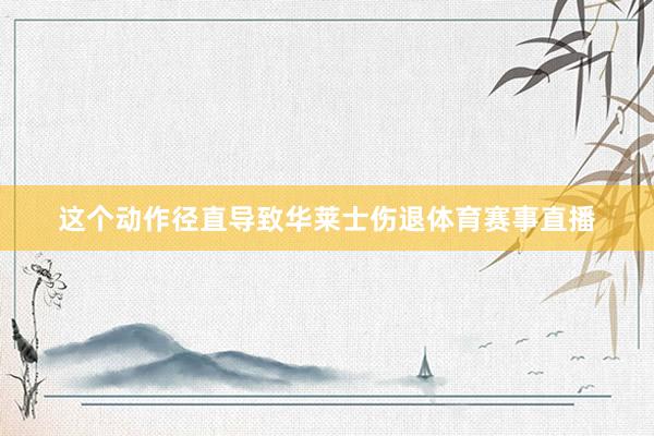 这个动作径直导致华莱士伤退体育赛事直播