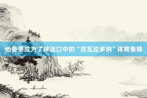 他委果成为了球迷口中的“克瓦拉多纳”体育集锦
