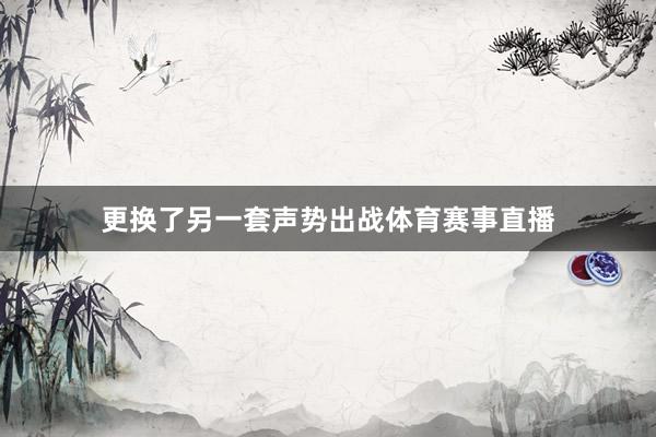 更换了另一套声势出战体育赛事直播