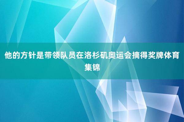 他的方针是带领队员在洛杉矶奥运会摘得奖牌体育集锦
