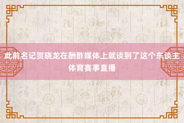 此前名记贺晓龙在酬酢媒体上就谈到了这个东谈主体育赛事直播
