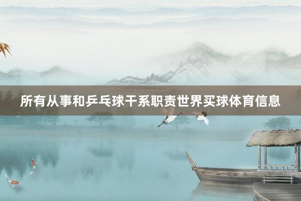 所有从事和乒乓球干系职责世界买球体育信息