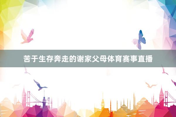 苦于生存奔走的谢家父母体育赛事直播