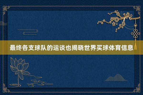 最终各支球队的运谈也揭晓世界买球体育信息