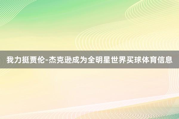 我力挺贾伦-杰克逊成为全明星世界买球体育信息