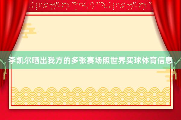 李凯尔晒出我方的多张赛场照世界买球体育信息
