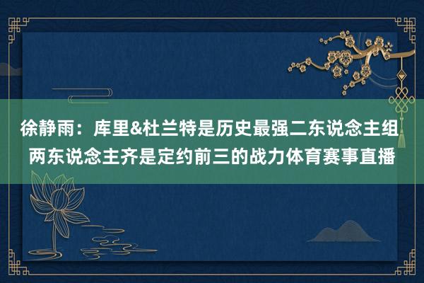 徐静雨：库里&杜兰特是历史最强二东说念主组 两东说念主齐是定约前三的战力体育赛事直播