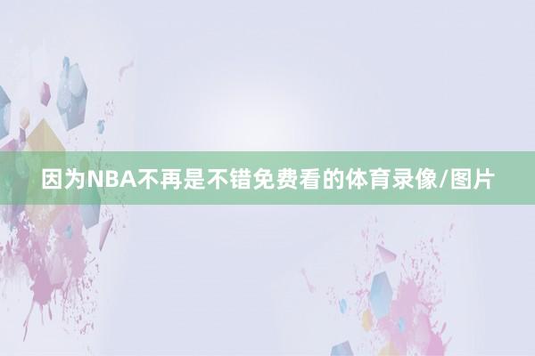 因为NBA不再是不错免费看的体育录像/图片