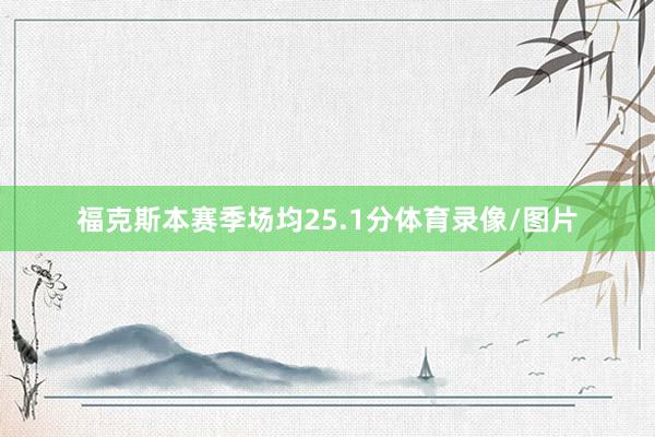 福克斯本赛季场均25.1分体育录像/图片
