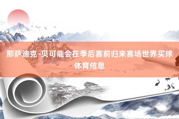 那萨迪克-贝可能会在季后赛前归来赛场世界买球体育信息