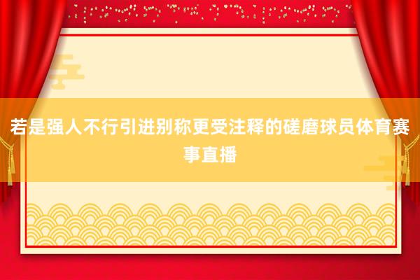 若是强人不行引进别称更受注释的磋磨球员体育赛事直播