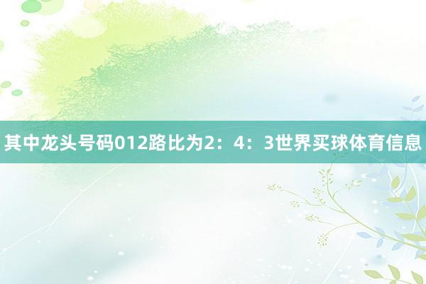 其中龙头号码012路比为2：4：3世界买球体育信息