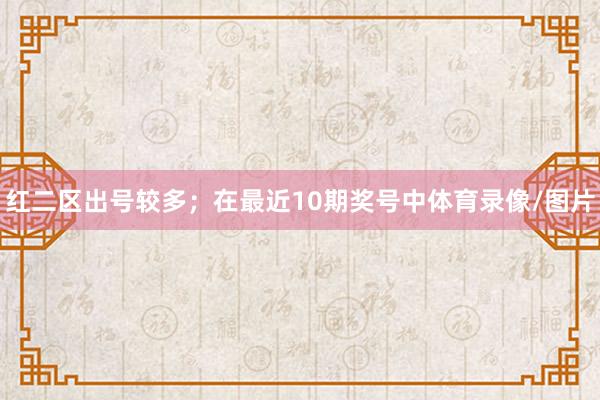 红二区出号较多；　　在最近10期奖号中体育录像/图片