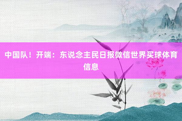 中国队！开端：东说念主民日报微信世界买球体育信息