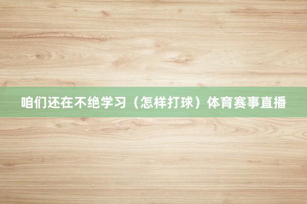 咱们还在不绝学习（怎样打球）体育赛事直播
