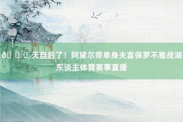 😍天自后了！阿黛尔带单身夫富保罗不雅战湖东谈主体育赛事直播