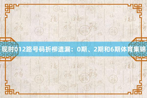 现时012路号码折柳遗漏：0期、2期和6期体育集锦