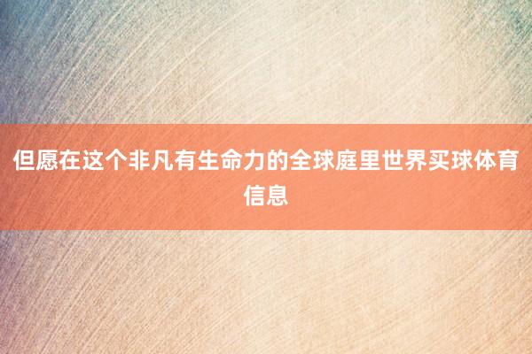 但愿在这个非凡有生命力的全球庭里世界买球体育信息