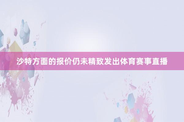 沙特方面的报价仍未精致发出体育赛事直播