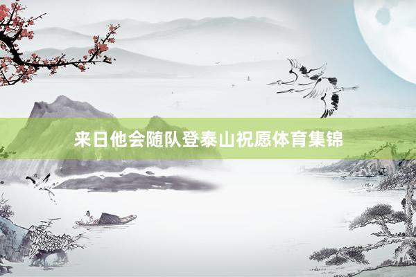 来日他会随队登泰山祝愿体育集锦