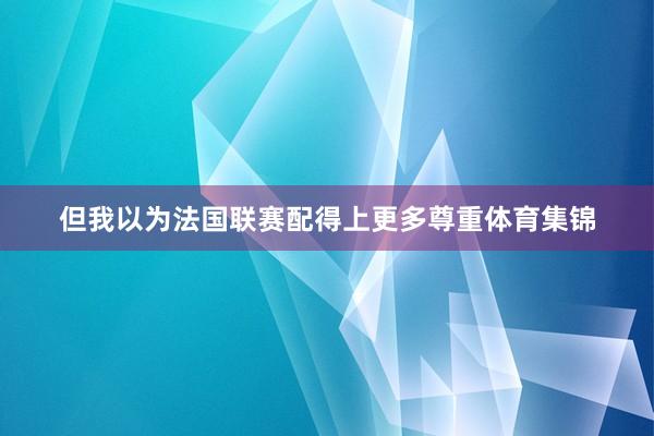 但我以为法国联赛配得上更多尊重体育集锦