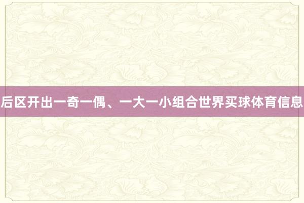 后区开出一奇一偶、一大一小组合世界买球体育信息