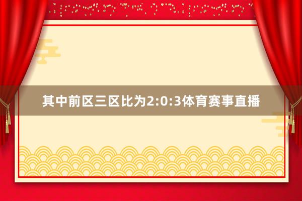 其中前区三区比为2:0:3体育赛事直播