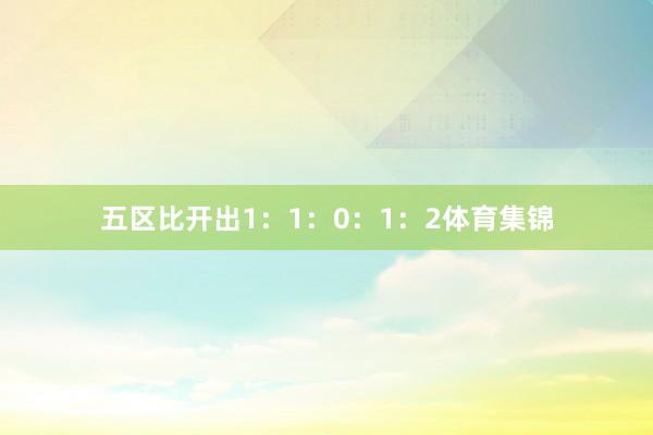 五区比开出1：1：0：1：2体育集锦