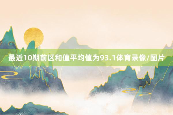 最近10期前区和值平均值为93.1体育录像/图片