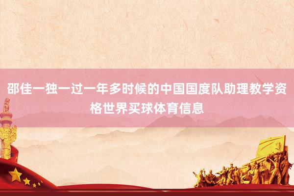 邵佳一独一过一年多时候的中国国度队助理教学资格世界买球体育信息