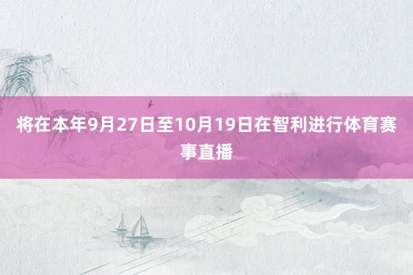 将在本年9月27日至10月19日在智利进行体育赛事直播