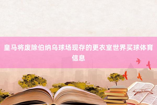 皇马将废除伯纳乌球场现存的更衣室世界买球体育信息