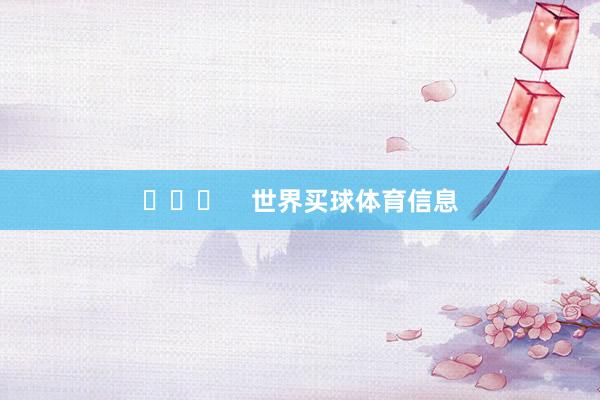 ​​​    世界买球体育信息