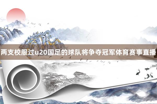 两支校服过u20国足的球队将争夺冠军体育赛事直播