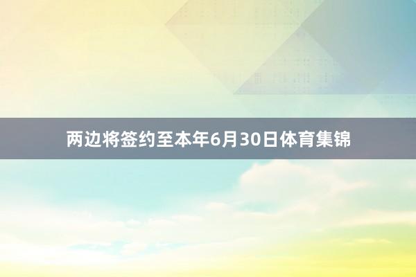 两边将签约至本年6月30日体育集锦