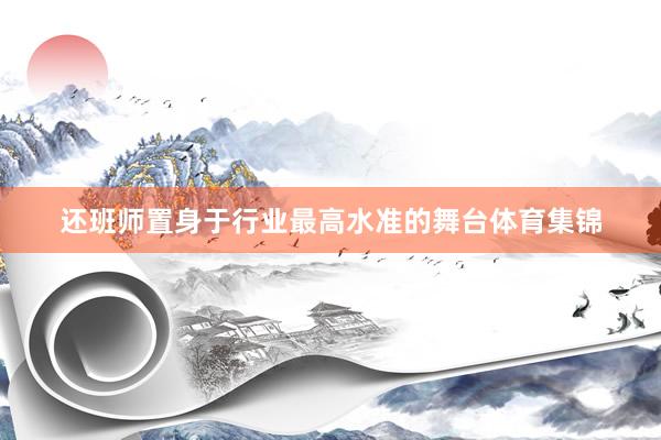还班师置身于行业最高水准的舞台体育集锦