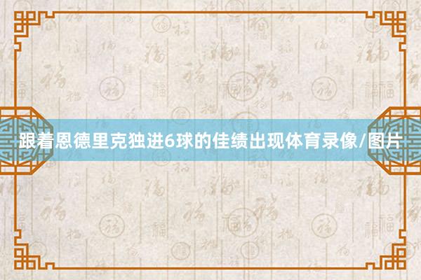 跟着恩德里克独进6球的佳绩出现体育录像/图片