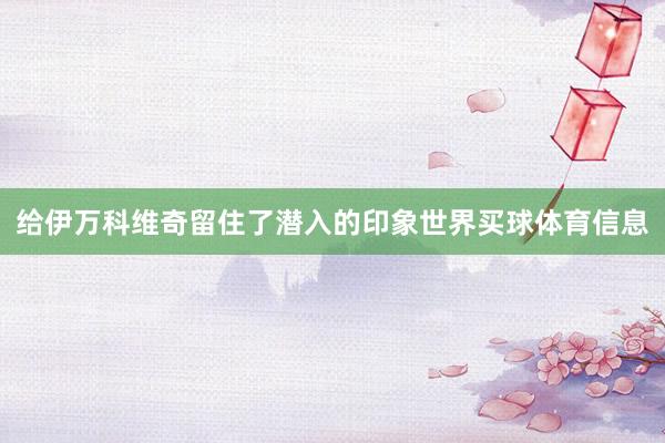 给伊万科维奇留住了潜入的印象世界买球体育信息