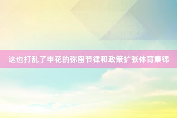 这也打乱了申花的弥留节律和政策扩张体育集锦