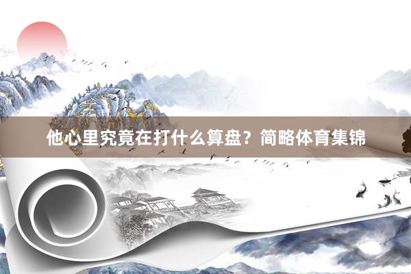 他心里究竟在打什么算盘？简略体育集锦
