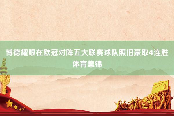 博德耀眼在欧冠对阵五大联赛球队照旧豪取4连胜体育集锦