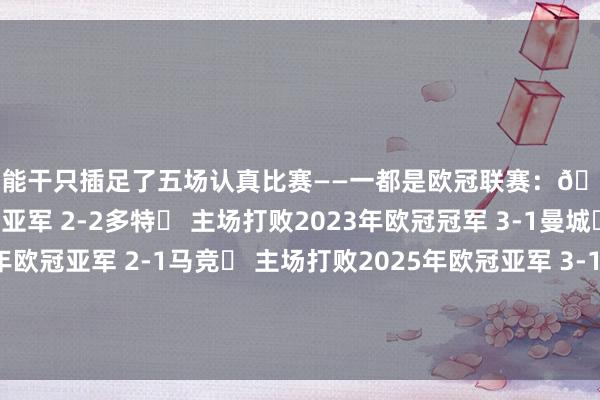 博德能干只插足了五场认真比赛——一都是欧冠联赛：🤝 客场战平2024年欧冠亚军 2-2多特✅ 主场打败2023年欧冠冠军 3-1曼城✅ 客场打败2016年欧冠亚军 2-1马竞✅ 主场打败2025年欧冠亚军 3-1国米✅ 客场打败2025年欧冠亚军 2-1国米    体育赛事直播