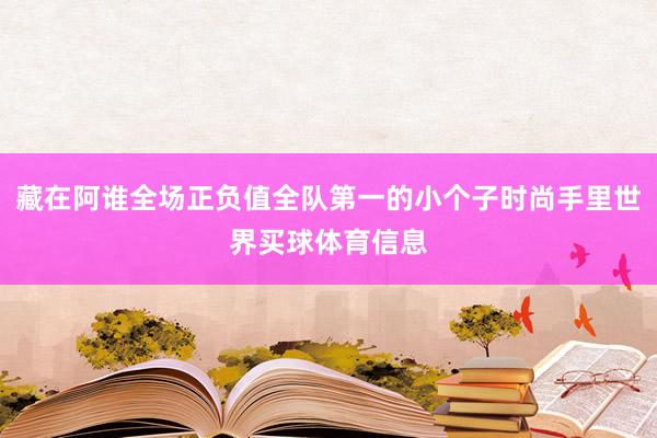 藏在阿谁全场正负值全队第一的小个子时尚手里世界买球体育信息